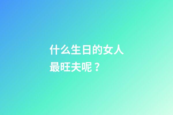 什么生日的女人最旺夫呢？